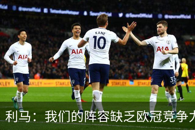 利马：我们的阵容缺乏欧冠竞争力 渴望转会市场的更多支持